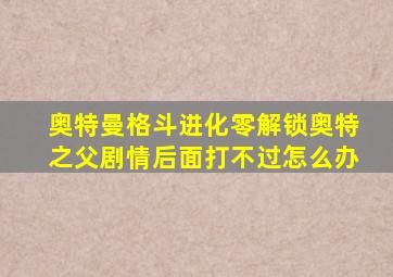 奥特曼格斗进化零解锁奥特之父剧情后面打不过怎么办