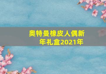 奥特曼橡皮人偶新年礼盒2021年