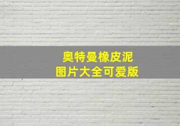 奥特曼橡皮泥图片大全可爱版