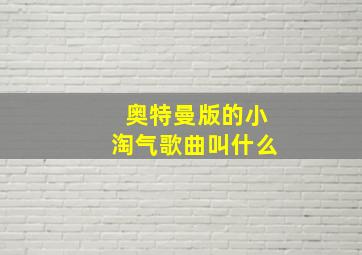 奥特曼版的小淘气歌曲叫什么