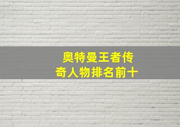 奥特曼王者传奇人物排名前十