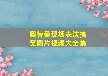 奥特曼现场表演搞笑图片视频大全集