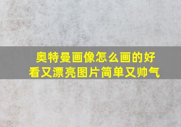 奥特曼画像怎么画的好看又漂亮图片简单又帅气