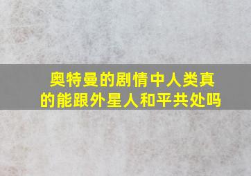 奥特曼的剧情中人类真的能跟外星人和平共处吗