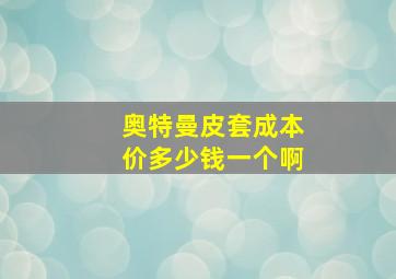 奥特曼皮套成本价多少钱一个啊