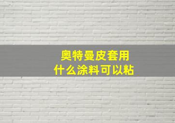 奥特曼皮套用什么涂料可以粘