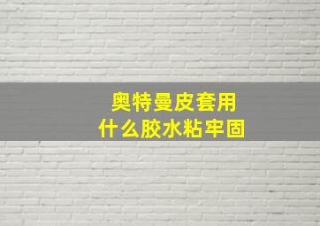 奥特曼皮套用什么胶水粘牢固