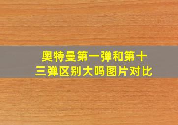 奥特曼第一弹和第十三弹区别大吗图片对比