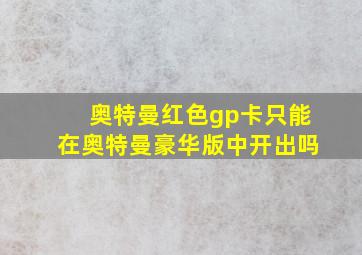 奥特曼红色gp卡只能在奥特曼豪华版中开出吗