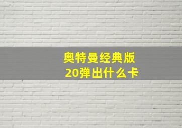 奥特曼经典版20弹出什么卡