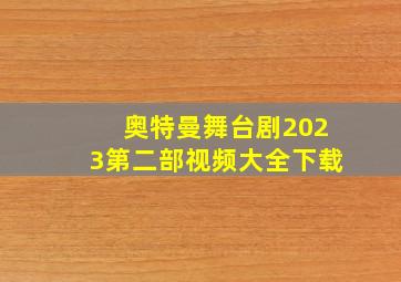 奥特曼舞台剧2023第二部视频大全下载