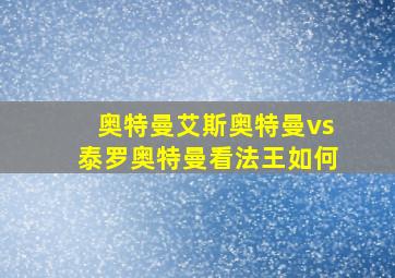 奥特曼艾斯奥特曼vs泰罗奥特曼看法王如何