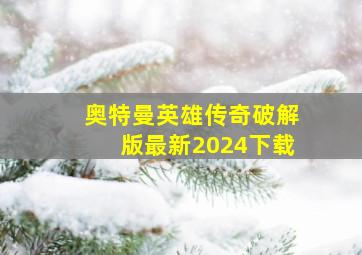 奥特曼英雄传奇破解版最新2024下载