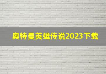 奥特曼英雄传说2023下载