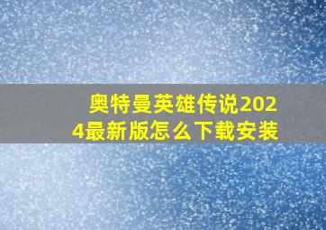 奥特曼英雄传说2024最新版怎么下载安装