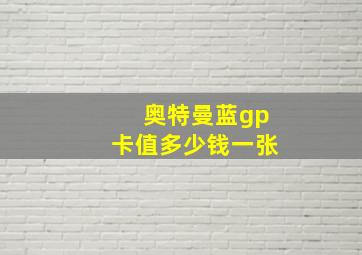 奥特曼蓝gp卡值多少钱一张