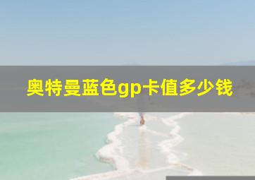 奥特曼蓝色gp卡值多少钱