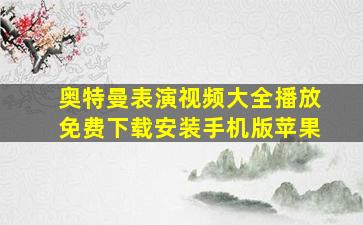 奥特曼表演视频大全播放免费下载安装手机版苹果