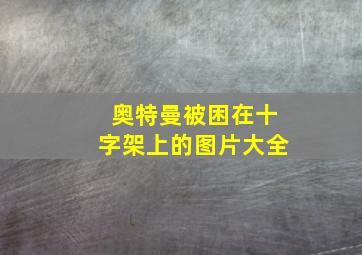 奥特曼被困在十字架上的图片大全