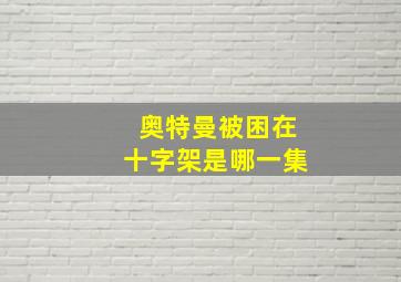 奥特曼被困在十字架是哪一集