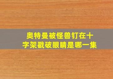 奥特曼被怪兽钉在十字架戳破眼睛是哪一集