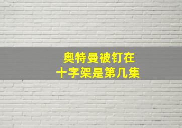 奥特曼被钉在十字架是第几集