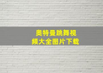 奥特曼跳舞视频大全图片下载