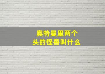 奥特曼里两个头的怪兽叫什么