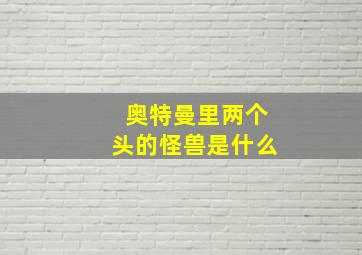 奥特曼里两个头的怪兽是什么