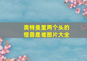 奥特曼里两个头的怪兽是谁图片大全