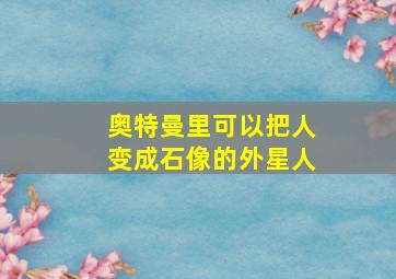 奥特曼里可以把人变成石像的外星人