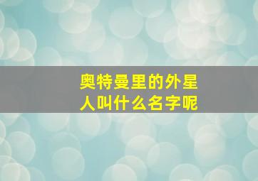 奥特曼里的外星人叫什么名字呢