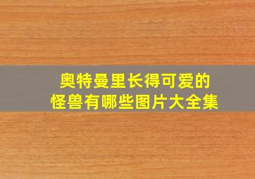 奥特曼里长得可爱的怪兽有哪些图片大全集