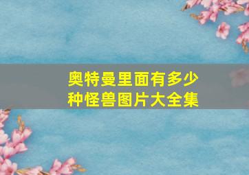 奥特曼里面有多少种怪兽图片大全集