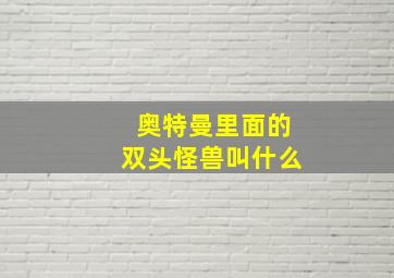 奥特曼里面的双头怪兽叫什么