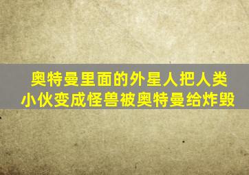 奥特曼里面的外星人把人类小伙变成怪兽被奥特曼给炸毁