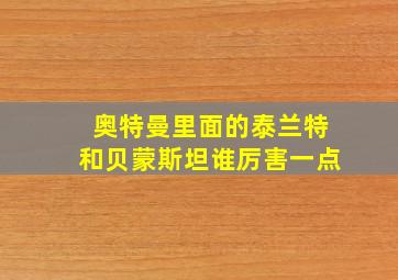 奥特曼里面的泰兰特和贝蒙斯坦谁厉害一点