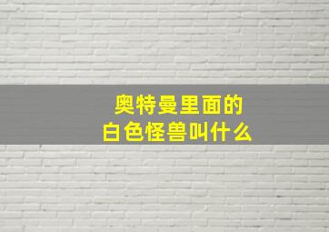 奥特曼里面的白色怪兽叫什么