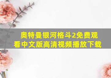 奥特曼银河格斗2免费观看中文版高清视频播放下载