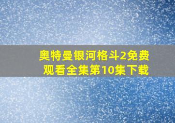 奥特曼银河格斗2免费观看全集第10集下载