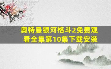 奥特曼银河格斗2免费观看全集第10集下载安装