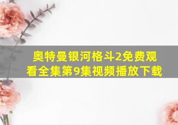 奥特曼银河格斗2免费观看全集第9集视频播放下载