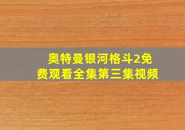 奥特曼银河格斗2免费观看全集第三集视频