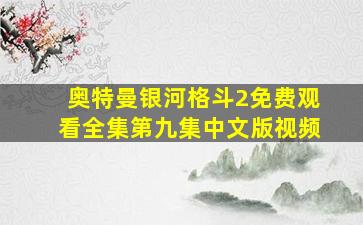 奥特曼银河格斗2免费观看全集第九集中文版视频