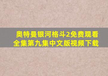 奥特曼银河格斗2免费观看全集第九集中文版视频下载