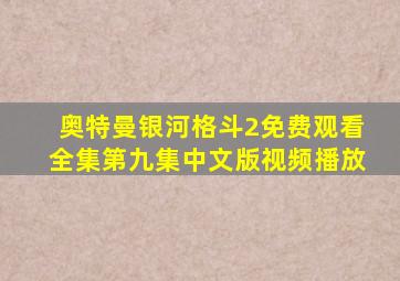 奥特曼银河格斗2免费观看全集第九集中文版视频播放