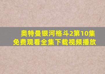 奥特曼银河格斗2第10集免费观看全集下载视频播放