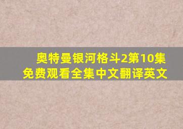 奥特曼银河格斗2第10集免费观看全集中文翻译英文