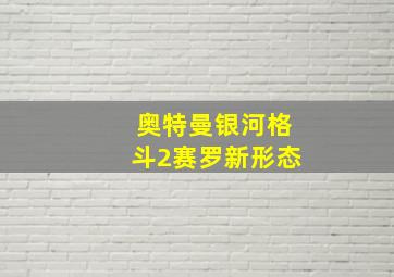 奥特曼银河格斗2赛罗新形态