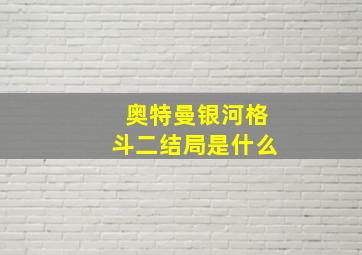 奥特曼银河格斗二结局是什么